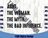 Aunt Svg The Women The Myth The Bad Influence Svg Auntie Png Dxf