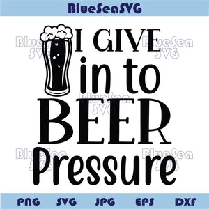 I Give in to Beer Pressure Svg Funny Beer Saying Png Beer Lover Svg