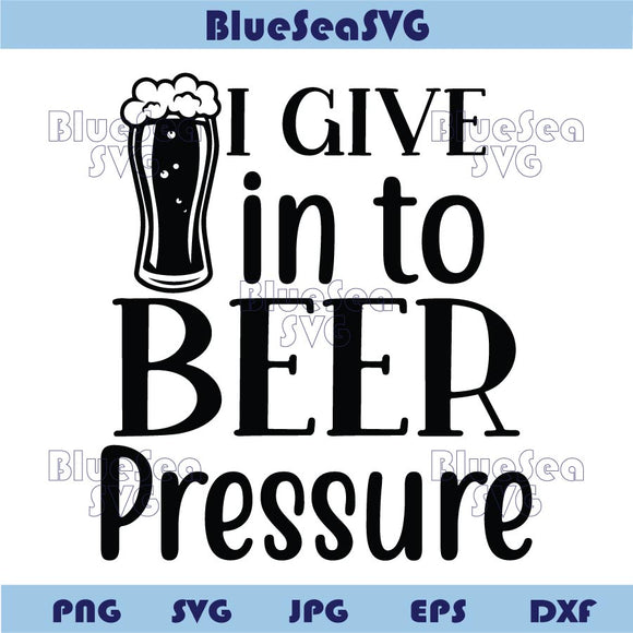I Give in to Beer Pressure Svg Funny Beer Saying Png Beer Lover Svg