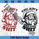 You Ain't Gettin' Shit Svg Funny Christmas Santa Sayings Svg